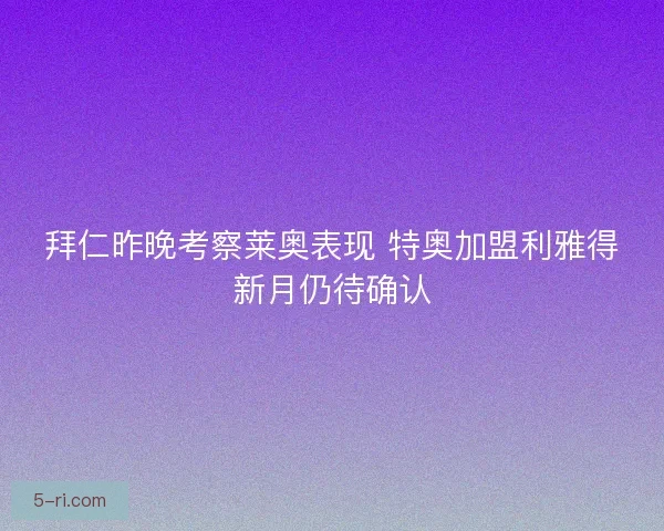 拜仁昨晚考察莱奥表现 特奥加盟利雅得新月仍待确认