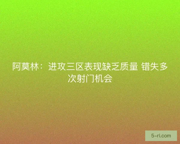 阿莫林：进攻三区表现缺乏质量 错失多次射门机会