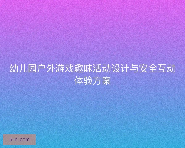 幼儿园户外游戏趣味活动设计与安全互动体验方案