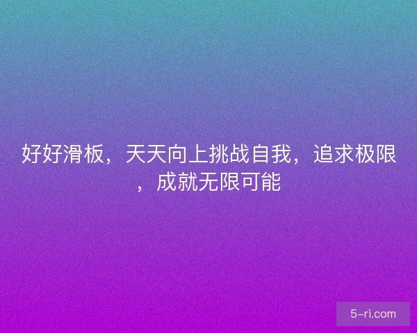 好好滑板,天天向上挑战自我,追求极限,成就无限可能 好好滑板,天天向上挑战自我,追求极限,成就无限可能
